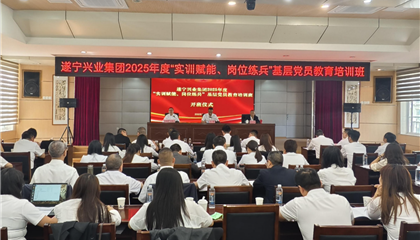 遂寧興業(yè)集團2025年度“實訓(xùn)賦能、崗位練兵”基層黨員教育培訓(xùn)班開班